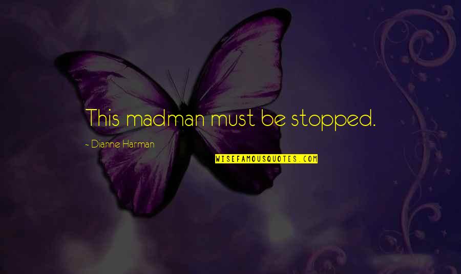 Bouglione Flagey Quotes By Dianne Harman: This madman must be stopped.