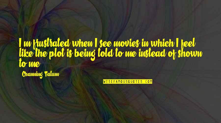 Bouillette Mistral Quotes By Channing Tatum: I'm frustrated when I see movies in which Bouillette Mistral Quotes By Channing Tatum: I'm frustrated when I see movies in which