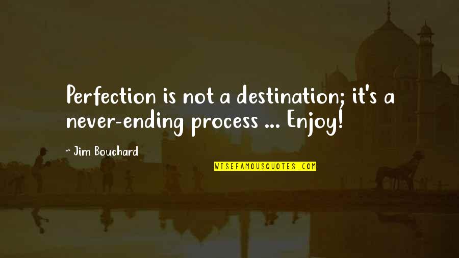 Bouillie Cake Quotes By Jim Bouchard: Perfection is not a destination; it's a never-ending