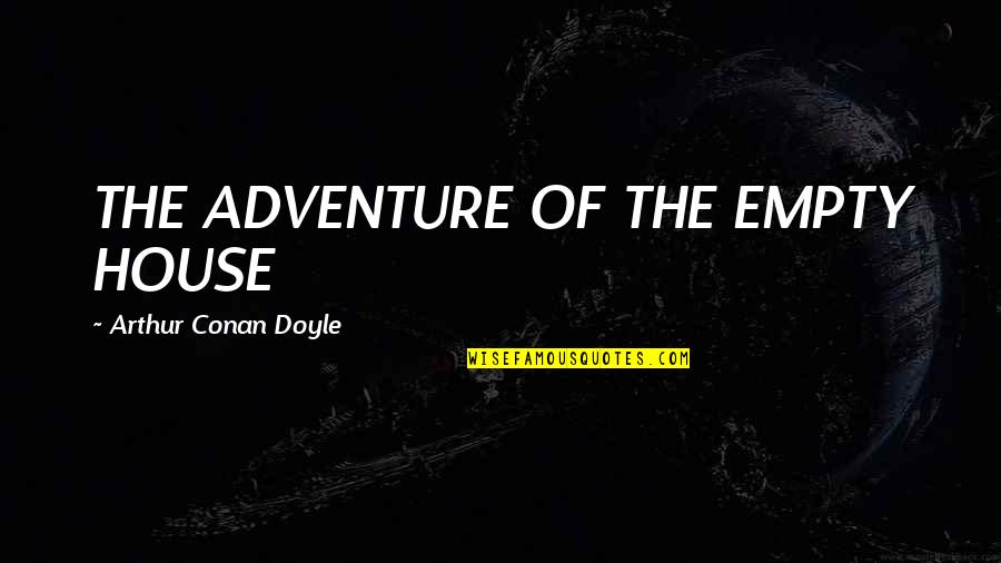 Bouillie Du Quotes By Arthur Conan Doyle: THE ADVENTURE OF THE EMPTY HOUSE Bouillie Du Quotes By Arthur Conan Doyle: THE ADVENTURE OF THE EMPTY HOUSE