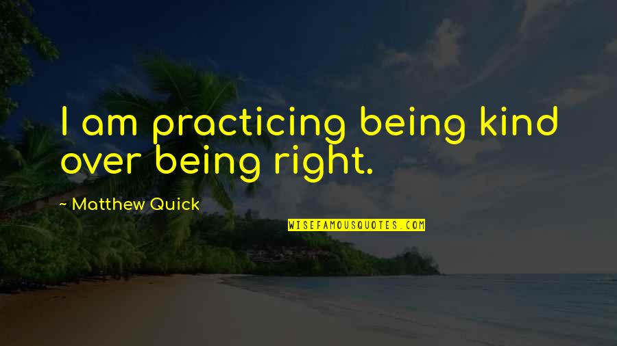 Boukabous 2015 Quotes By Matthew Quick: I am practicing being kind over being right.
