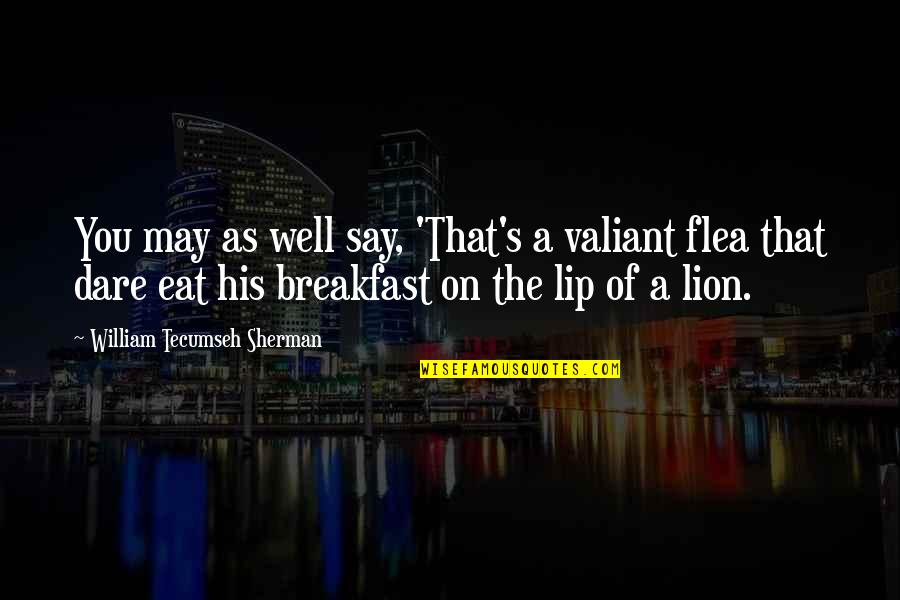 Bouker Langdon Quotes By William Tecumseh Sherman: You may as well say, 'That's a valiant Bouker Langdon Quotes By William Tecumseh Sherman: You may as well say, 'That's a valiant