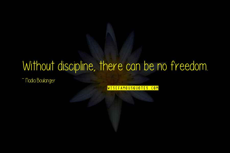 Boulanger Quotes By Nadia Boulanger: Without discipline, there can be no freedom.