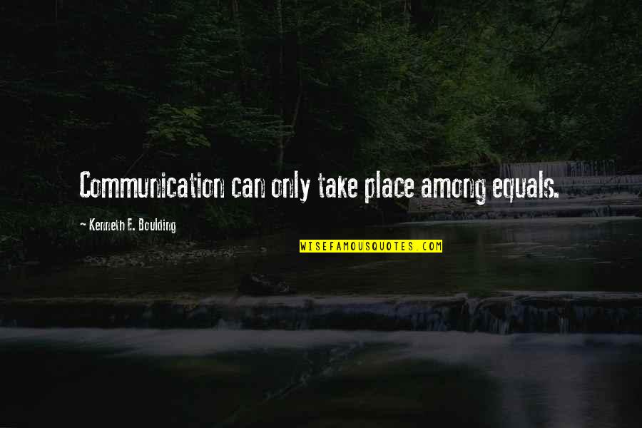 Boulding Quotes By Kenneth E. Boulding: Communication can only take place among equals.