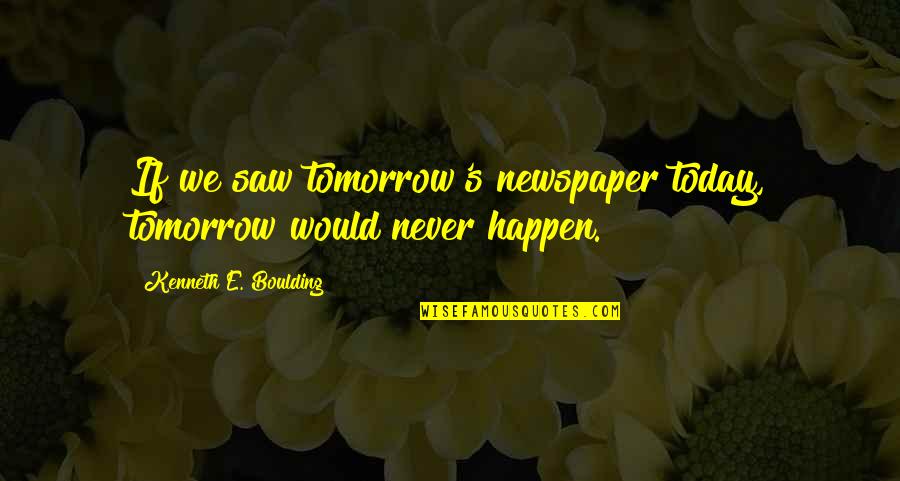 Boulding Quotes By Kenneth E. Boulding: If we saw tomorrow's newspaper today, tomorrow would