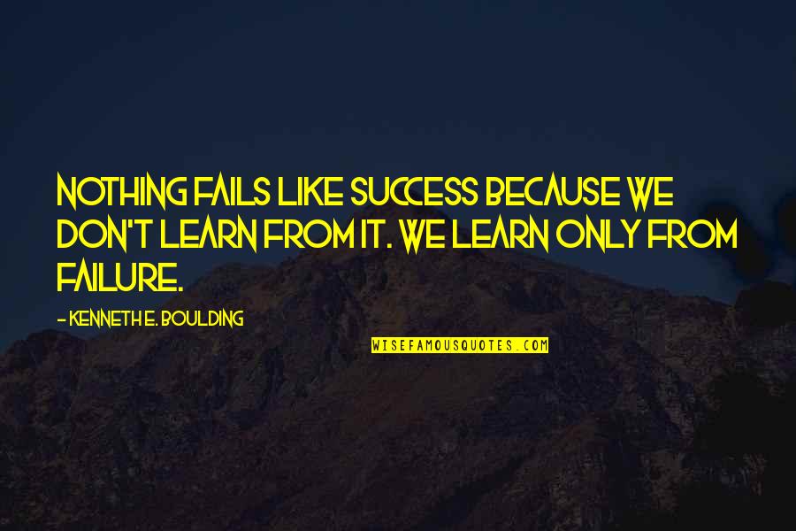 Boulding Quotes By Kenneth E. Boulding: Nothing fails like success because we don't learn