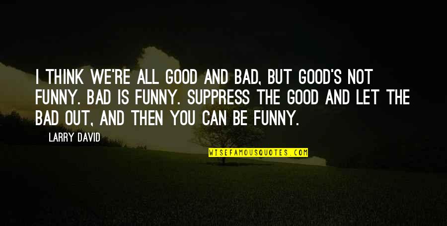 Boulerice And Wood Quotes By Larry David: I think we're all good and bad, but Boulerice And Wood Quotes By Larry David: I think we're all good and bad, but
