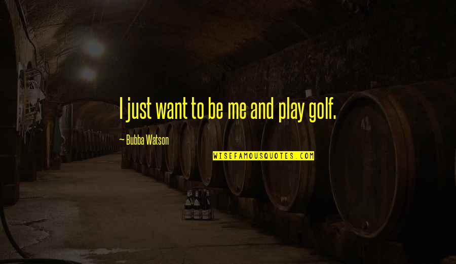 Boulevard 2014 Quotes By Bubba Watson: I just want to be me and play Boulevard 2014 Quotes By Bubba Watson: I just want to be me and play
