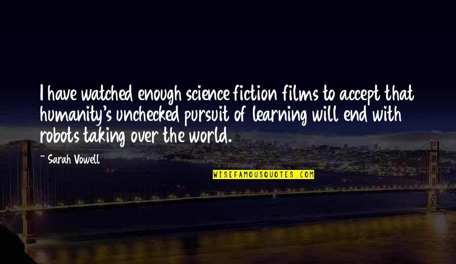 Bouleverse Quotes By Sarah Vowell: I have watched enough science fiction films to Bouleverse Quotes By Sarah Vowell: I have watched enough science fiction films to