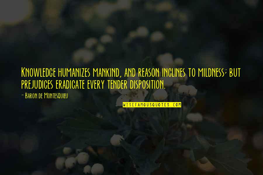 Bouleverser English Quotes By Baron De Montesquieu: Knowledge humanizes mankind, and reason inclines to mildness; Bouleverser English Quotes By Baron De Montesquieu: Knowledge humanizes mankind, and reason inclines to mildness;