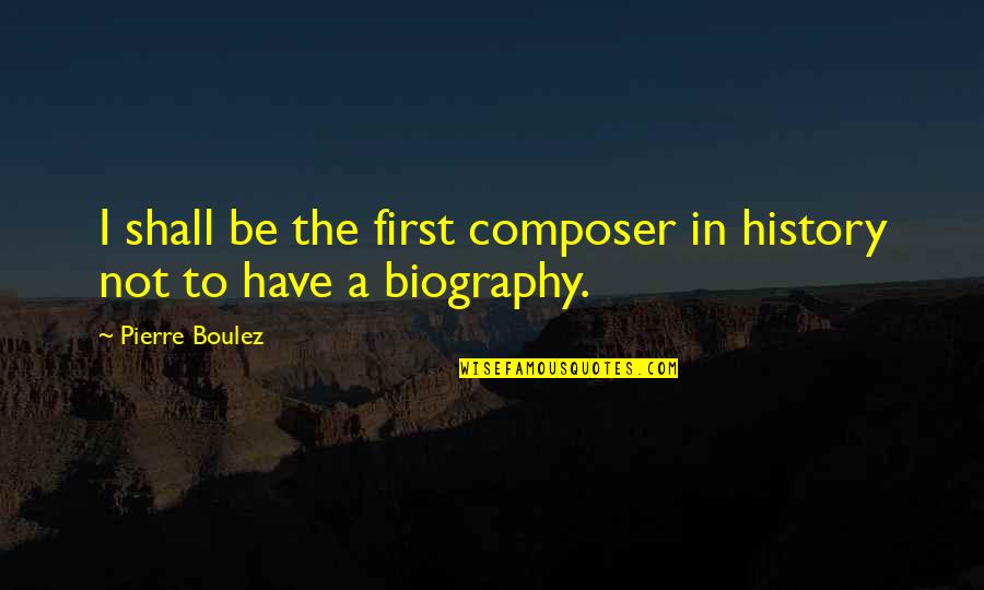 Boulez Quotes By Pierre Boulez: I shall be the first composer in history