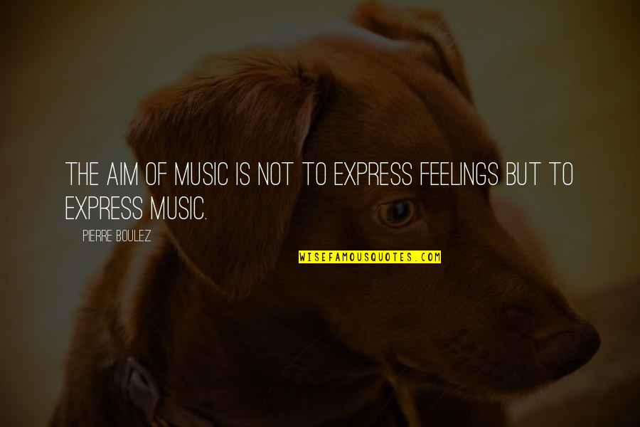 Boulez Quotes By Pierre Boulez: The aim of music is not to express