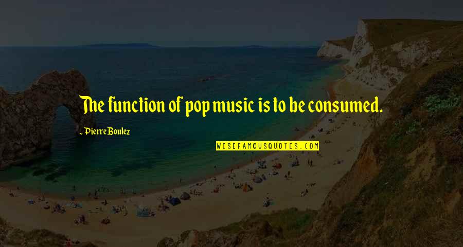 Boulez Quotes By Pierre Boulez: The function of pop music is to be