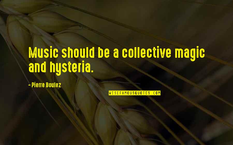 Boulez Quotes By Pierre Boulez: Music should be a collective magic and hysteria.