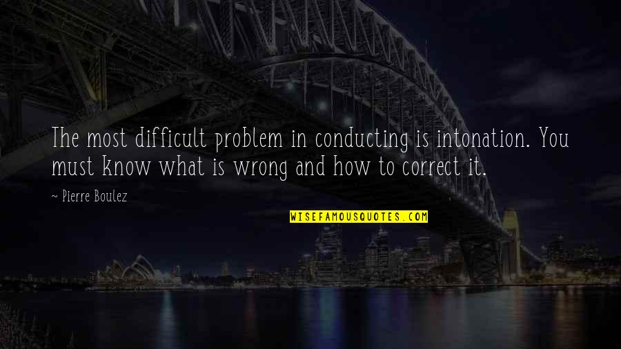 Boulez Quotes By Pierre Boulez: The most difficult problem in conducting is intonation.