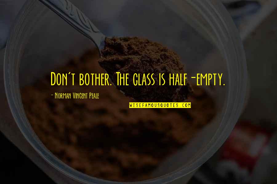 Boulingas Siauliuose Quotes By Norman Vincent Peale: Don't bother. The glass is half-empty. Boulingas Siauliuose Quotes By Norman Vincent Peale: Don't bother. The glass is half-empty.