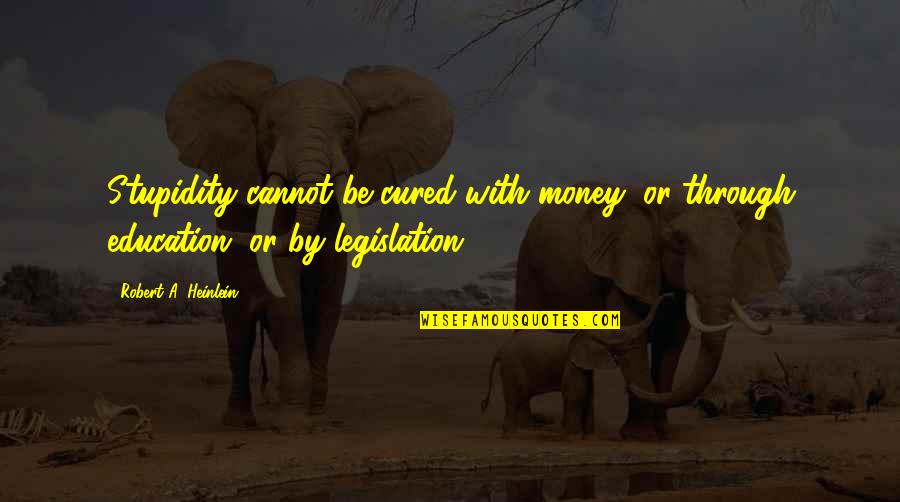 Boulingas Siauliuose Quotes By Robert A. Heinlein: Stupidity cannot be cured with money, or through Boulingas Siauliuose Quotes By Robert A. Heinlein: Stupidity cannot be cured with money, or through