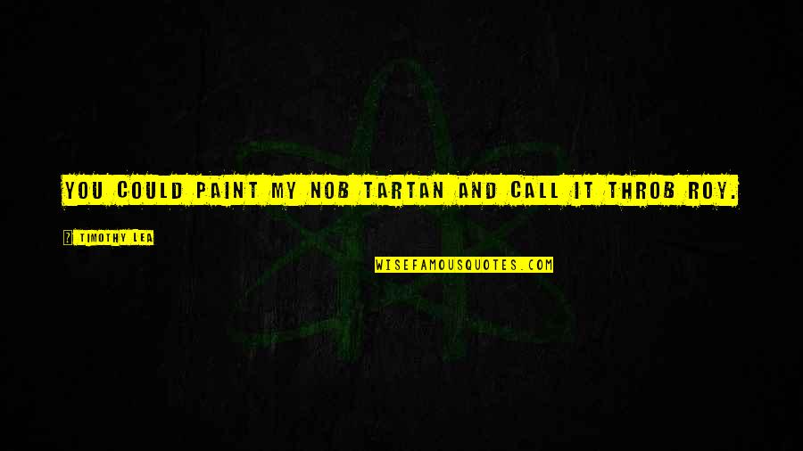 Boullieres Quotes By Timothy Lea: You could paint my nob tartan and call Boullieres Quotes By Timothy Lea: You could paint my nob tartan and call