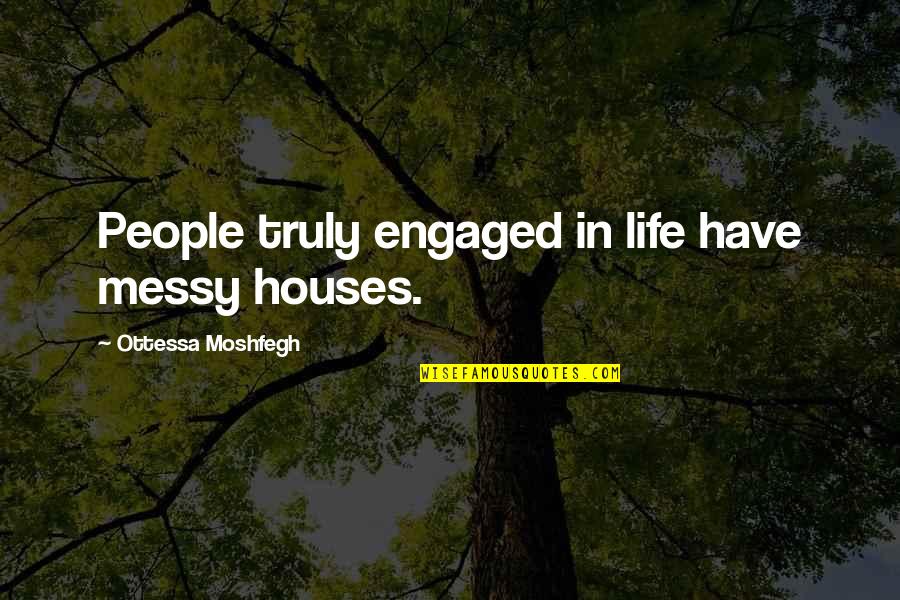 Boulnty Quotes By Ottessa Moshfegh: People truly engaged in life have messy houses.
