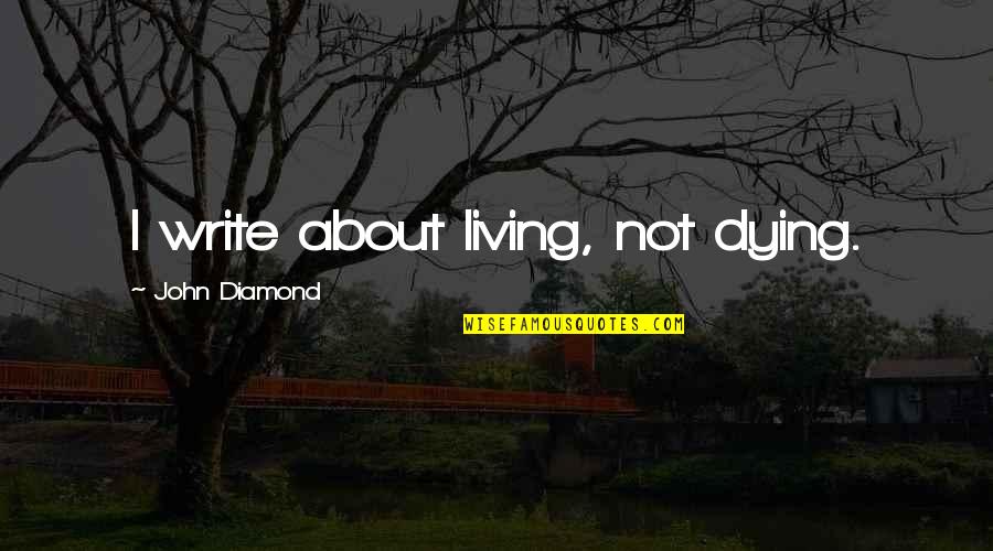 Boulomanes Quotes By John Diamond: I write about living, not dying. Boulomanes Quotes By John Diamond: I write about living, not dying.