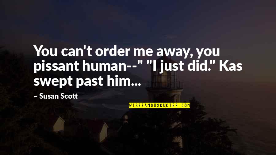 Boulomanes Quotes By Susan Scott: You can't order me away, you pissant human--"