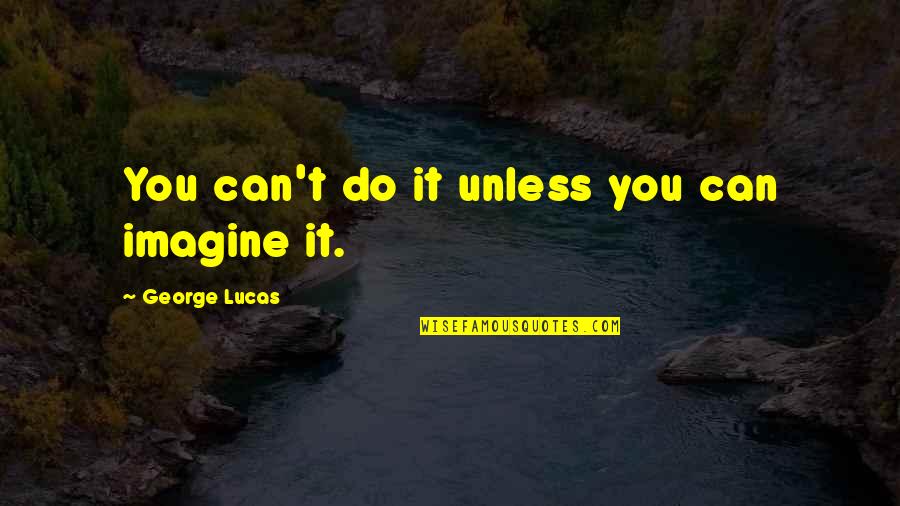 Boulot Arbre Quotes By George Lucas: You can't do it unless you can imagine