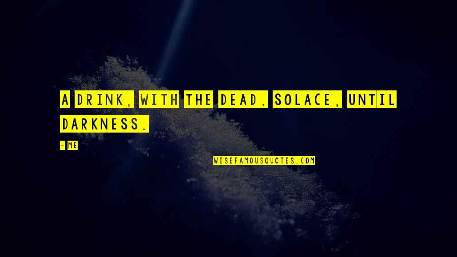 Boult Audio Quotes By Me: A drink, with the dead. Solace, until darkness.