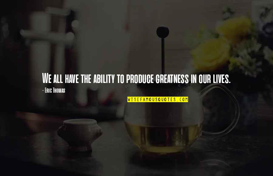 Boultinghouse Prairie Quotes By Eric Thomas: We all have the ability to produce greatness