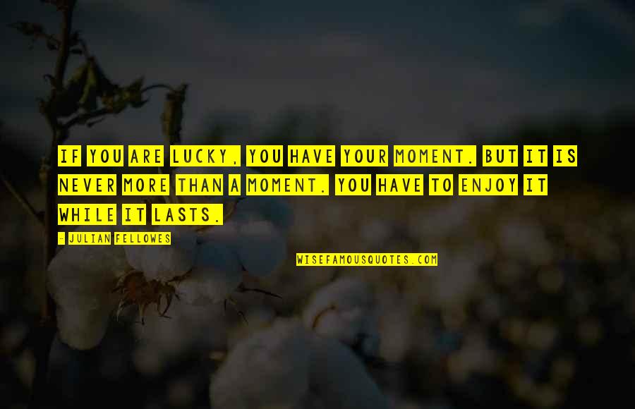 Boulud Nyc Quotes By Julian Fellowes: If you are lucky, you have your moment. Boulud Nyc Quotes By Julian Fellowes: If you are lucky, you have your moment.