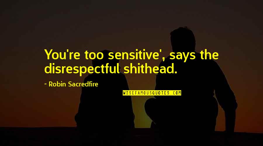 Bouman Builders Quotes By Robin Sacredfire: You're too sensitive', says the disrespectful shithead. Bouman Builders Quotes By Robin Sacredfire: You're too sensitive', says the disrespectful shithead.