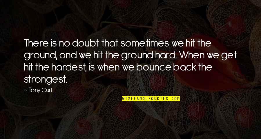 Bounce Back In Life Quotes By Tony Curl: There is no doubt that sometimes we hit