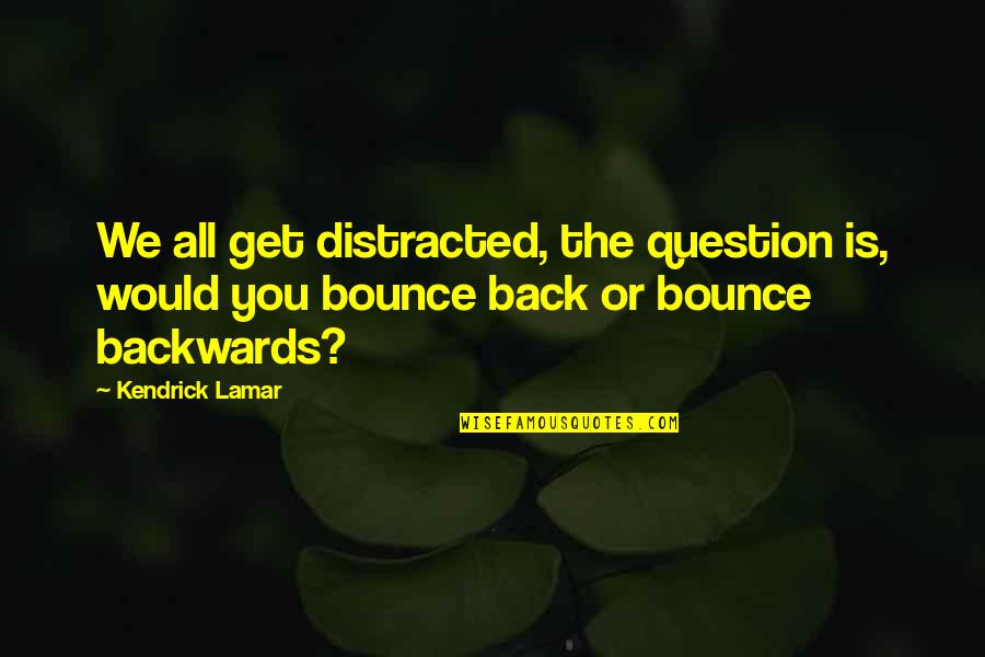 Bounce Back Quotes By Kendrick Lamar: We all get distracted, the question is, would