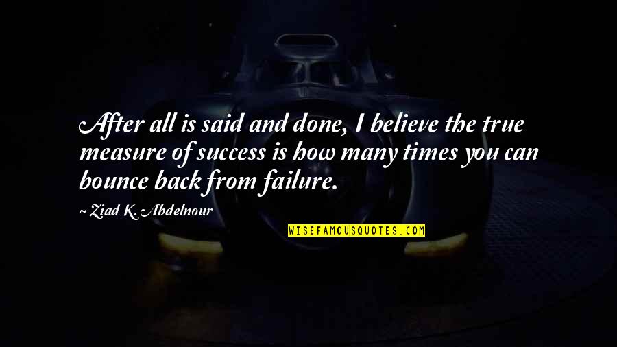 Bounce Back Quotes By Ziad K. Abdelnour: After all is said and done, I believe