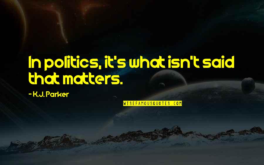 Bounce Back Quotes Quotes By K.J. Parker: In politics, it's what isn't said that matters. Bounce Back Quotes Quotes By K.J. Parker: In politics, it's what isn't said that matters.