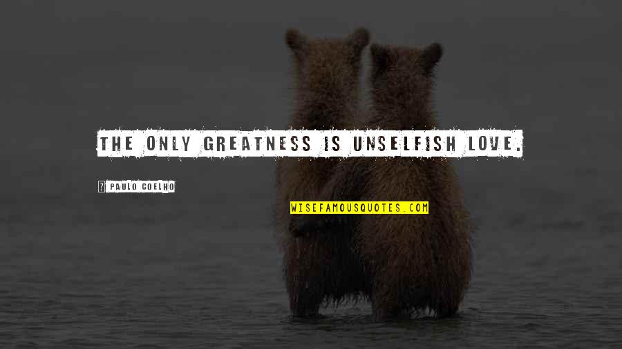 Bounce Back Quotes Quotes By Paulo Coelho: The only greatness is unselfish Love.