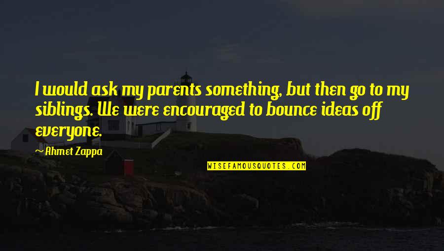 Bounce Best Quotes By Ahmet Zappa: I would ask my parents something, but then