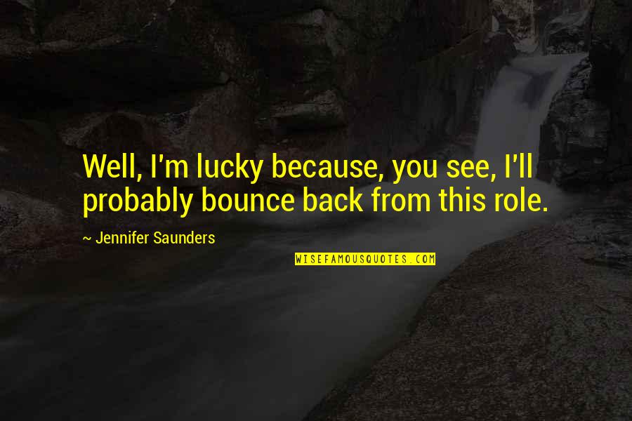 Bounce Best Quotes By Jennifer Saunders: Well, I'm lucky because, you see, I'll probably