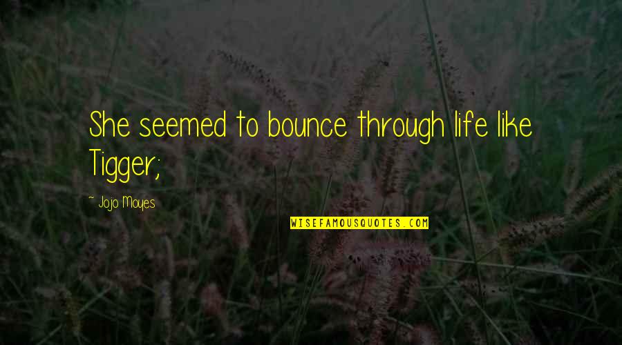 Bounce Best Quotes By Jojo Moyes: She seemed to bounce through life like Tigger;