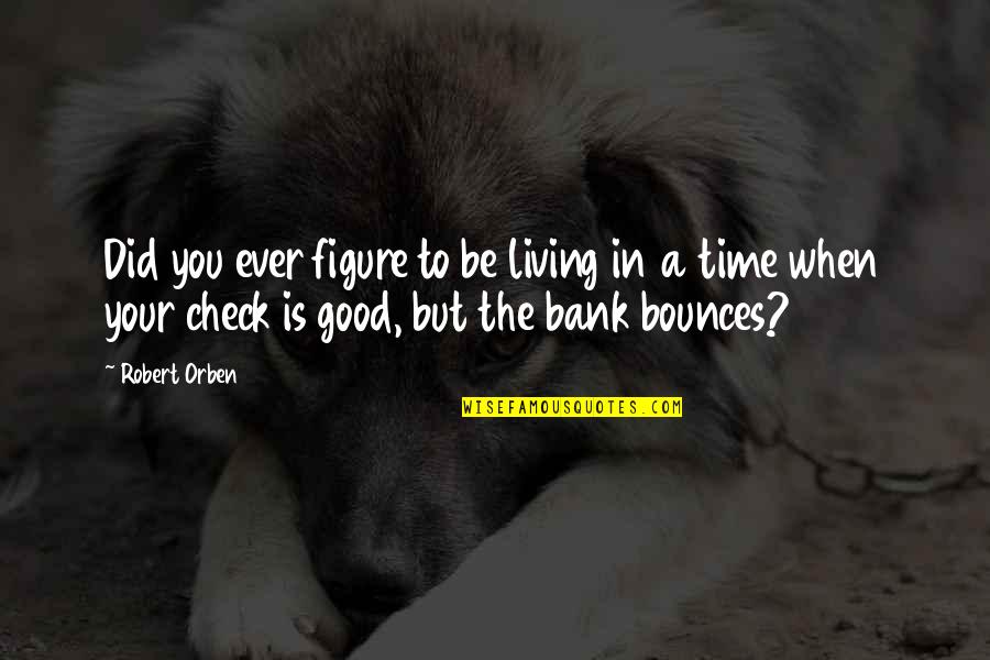 Bounce Best Quotes By Robert Orben: Did you ever figure to be living in