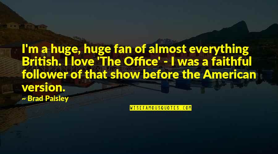 Bounce Movie Quotes By Brad Paisley: I'm a huge, huge fan of almost everything Bounce Movie Quotes By Brad Paisley: I'm a huge, huge fan of almost everything