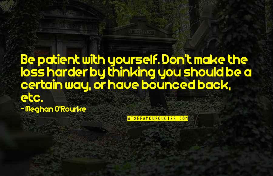 Bounced Back Quotes By Meghan O'Rourke: Be patient with yourself. Don't make the loss