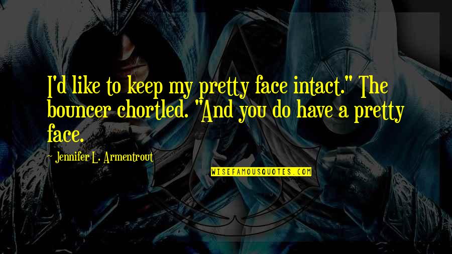 Bouncer Quotes By Jennifer L. Armentrout: I'd like to keep my pretty face intact."