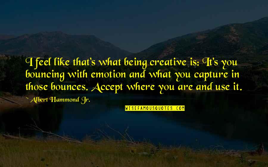 Bounces Quotes By Albert Hammond Jr.: I feel like that's what being creative is:
