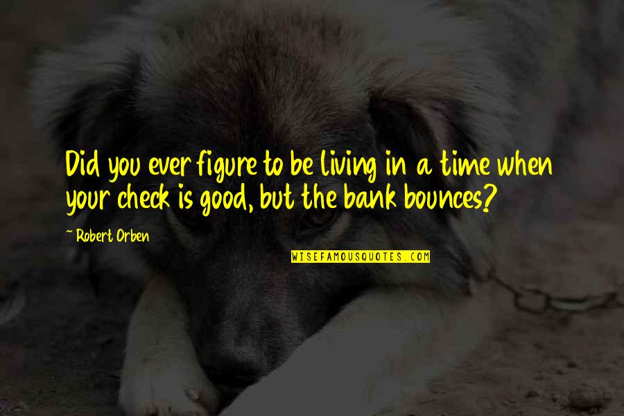 Bounces Quotes By Robert Orben: Did you ever figure to be living in