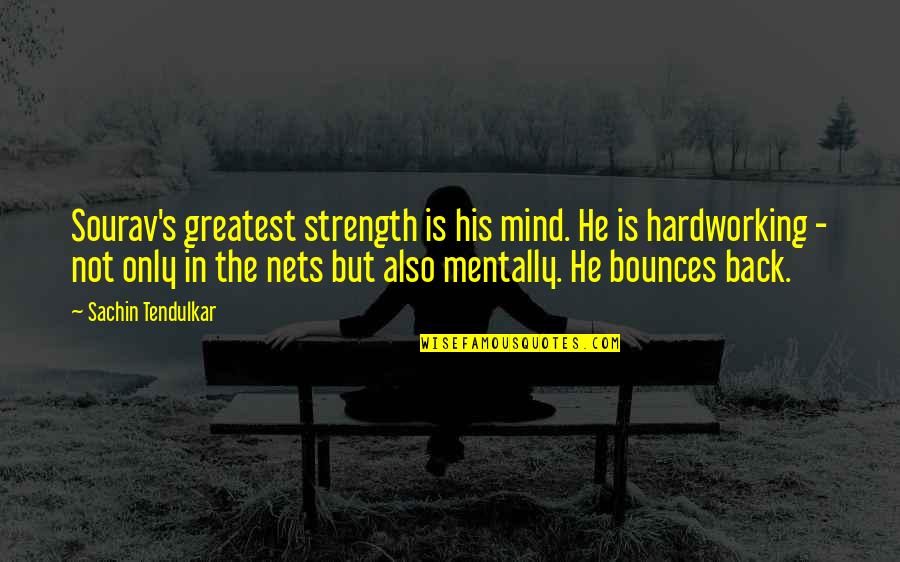 Bounces Quotes By Sachin Tendulkar: Sourav's greatest strength is his mind. He is