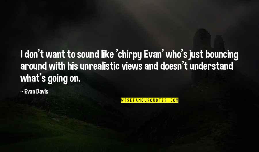 Bouncing Around Quotes By Evan Davis: I don't want to sound like 'chirpy Evan'