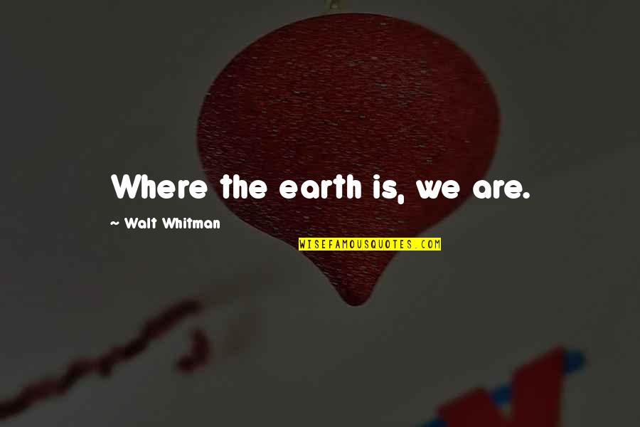 Bouncing Baby Boy Quotes By Walt Whitman: Where the earth is, we are. Bouncing Baby Boy Quotes By Walt Whitman: Where the earth is, we are.