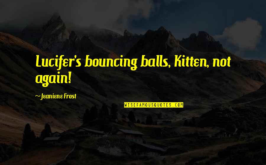 Bouncing Balls Quotes By Jeaniene Frost: Lucifer's bouncing balls, Kitten, not again!