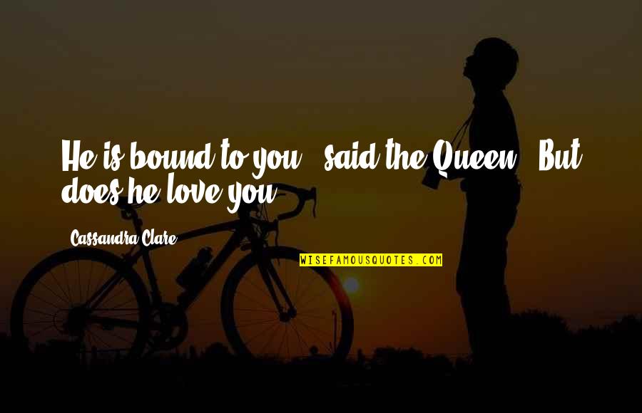 Bound By Love Quotes By Cassandra Clare: He is bound to you," said the Queen. Bound By Love Quotes By Cassandra Clare: He is bound to you," said the Queen.