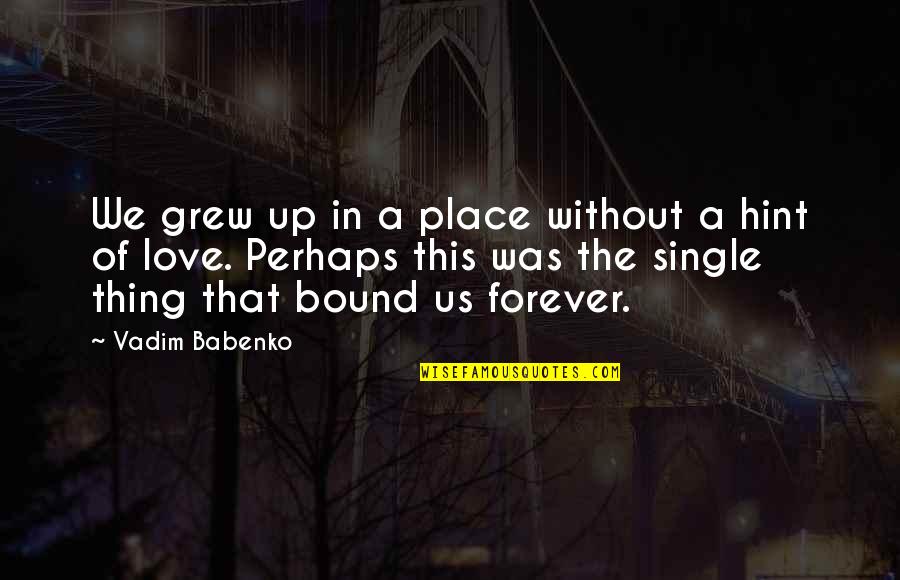 Bound By Love Quotes By Vadim Babenko: We grew up in a place without a Bound By Love Quotes By Vadim Babenko: We grew up in a place without a